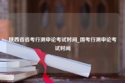 陕西省省考行测申论考试时间_国考行测申论考试时间