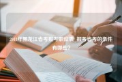 2018年黑龙江省考报考职位表_报考省考的条件有哪些？