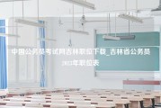 中国公务员考试网吉林职位下载_吉林省公务员2023年职位表