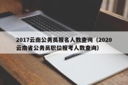 2017云南公务员报名人数查询（2020云南省公务员职位报考人数查询）