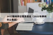 2017柳州市公务员报名（2021年柳州市公务员）