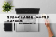建宁县2017公务员报名（2020年建宁县公务员成绩）