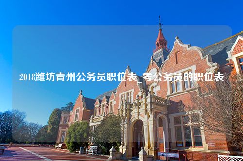 2018潍坊青州公务员职位表_考公务员的职位表
