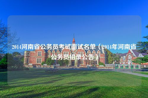 2014河南省公务员考试面试名单（2014年河南省公务员招录公告）